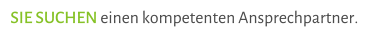 SIE SUCHEN einen kompetenten Ansprechpartner.